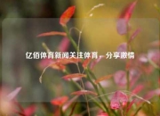 亿佰体育新闻关注体育，分享激情