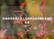央视体育新闻主持人引领观众走进精彩赛事的世界