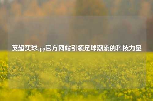 英超买球app官方网站引领足球潮流的科技力量
