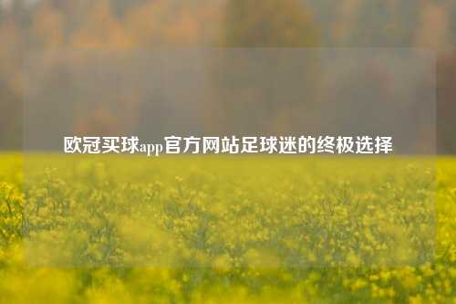 欧冠买球app官方网站足球迷的终极选择