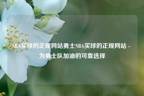 NBA买球的正规网站勇士NBA买球的正规网站 - 为勇士队加油的可靠选择