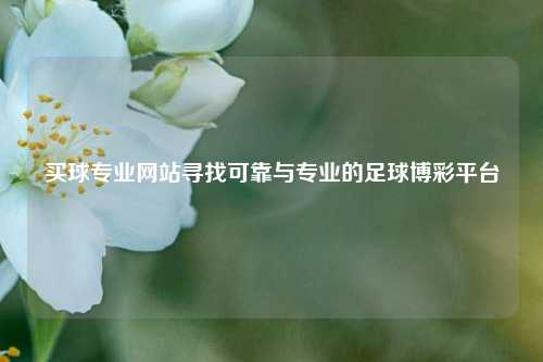 买球专业网站寻找可靠与专业的足球博彩平台