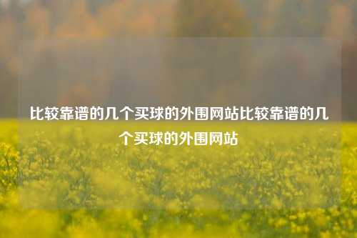 比较靠谱的几个买球的外围网站比较靠谱的几个买球的外围网站