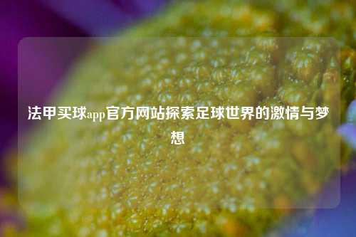 法甲买球app官方网站探索足球世界的激情与梦想
